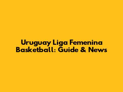 Uruguay Liga Femenina Basketball: Guide & News
