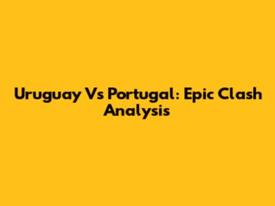 Uruguay Vs Portugal: Epic Clash Analysis