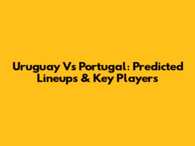 Uruguay Vs Portugal: Predicted Lineups & Key Players
