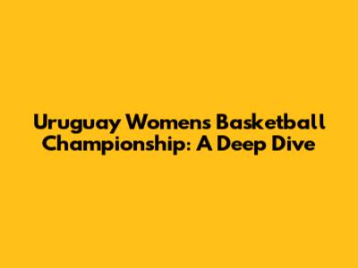 Uruguay Women's Basketball Championship: A Deep Dive