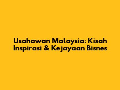 Usahawan Malaysia: Kisah Inspirasi & Kejayaan Bisnes