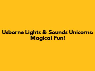 Usborne Lights & Sounds Unicorns: Magical Fun!