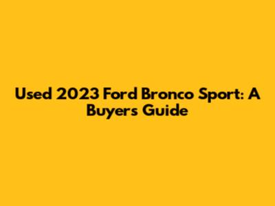 Used 2023 Ford Bronco Sport: A Buyer's Guide
