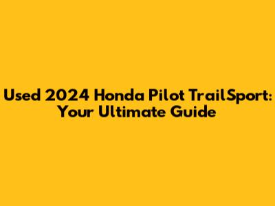 Used 2024 Honda Pilot TrailSport: Your Ultimate Guide