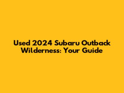 Used 2024 Subaru Outback Wilderness: Your Guide