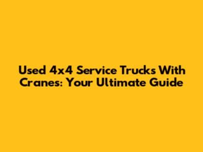 Used 4x4 Service Trucks With Cranes: Your Ultimate Guide
