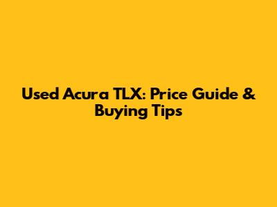 Used Acura TLX: Price Guide & Buying Tips