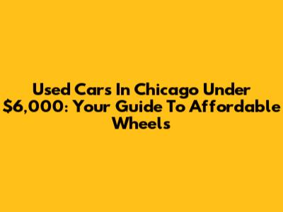 Used Cars In Chicago Under $6,000: Your Guide To Affordable Wheels