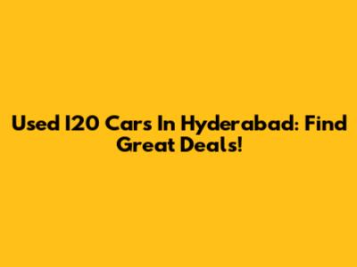 Used I20 Cars In Hyderabad: Find Great Deals!