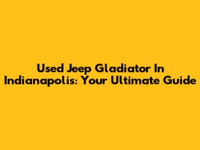 Used Jeep Gladiator In Indianapolis: Your Ultimate Guide
