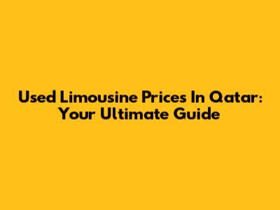 Used Limousine Prices In Qatar: Your Ultimate Guide