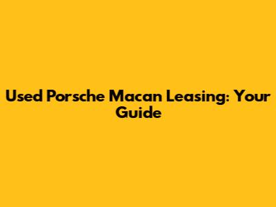 Used Porsche Macan Leasing: Your Guide