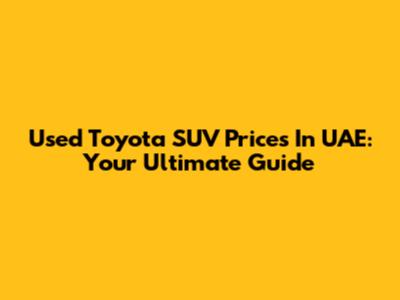 Used Toyota SUV Prices In UAE: Your Ultimate Guide