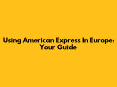 Using American Express In Europe: Your Guide