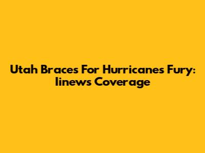 Utah Braces For Hurricane's Fury: Iinews Coverage