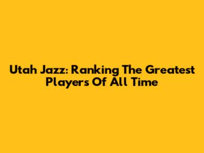 Utah Jazz: Ranking The Greatest Players Of All Time