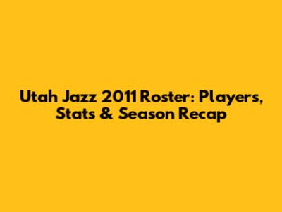 Utah Jazz 2011 Roster: Players, Stats & Season Recap