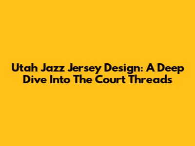 Utah Jazz Jersey Design: A Deep Dive Into The Court Threads