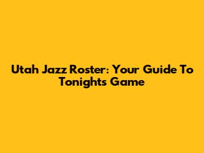 Utah Jazz Roster: Your Guide To Tonight's Game