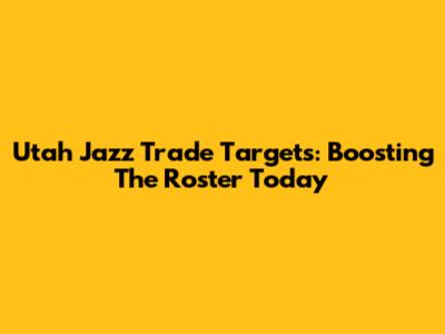 Utah Jazz Trade Targets: Boosting The Roster Today