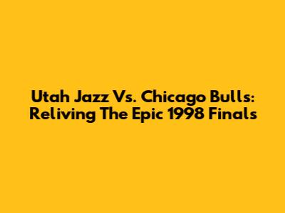 Utah Jazz Vs. Chicago Bulls: Reliving The Epic 1998 Finals