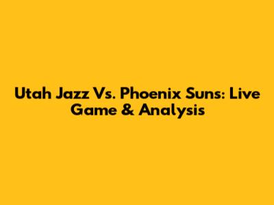 Utah Jazz Vs. Phoenix Suns: Live Game & Analysis