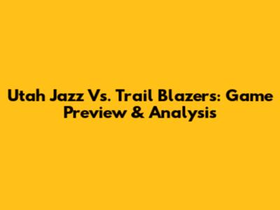 Utah Jazz Vs. Trail Blazers: Game Preview & Analysis
