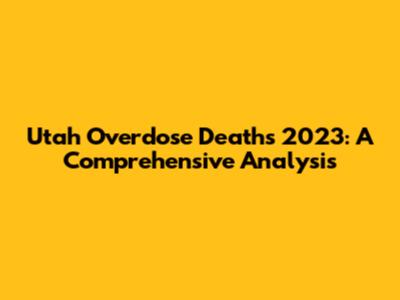 Utah Overdose Deaths 2023: A Comprehensive Analysis