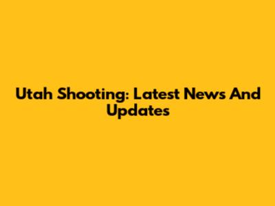 Utah Shooting: Latest News And Updates