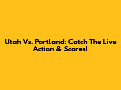 Utah Vs. Portland: Catch The Live Action & Scores!