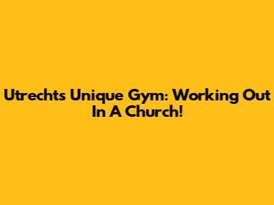 Utrecht's Unique Gym: Working Out In A Church!