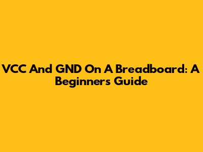 VCC And GND On A Breadboard: A Beginner's Guide