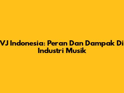 VJ Indonesia: Peran Dan Dampak Di Industri Musik