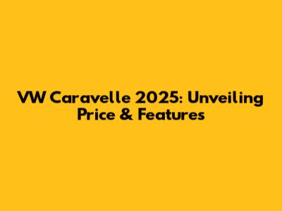 VW Caravelle 2025: Unveiling Price & Features