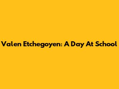 Valen Etchegoyen: A Day At School