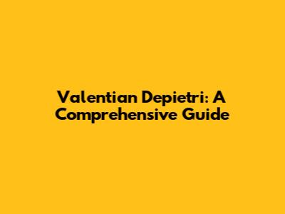 Valentian Depietri: A Comprehensive Guide