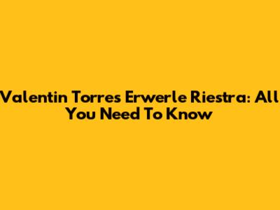 Valentin Torres Erwerle Riestra: All You Need To Know
