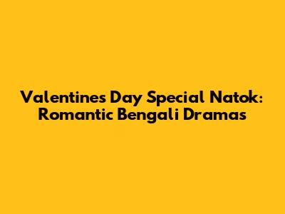 Valentine's Day Special Natok: Romantic Bengali Dramas