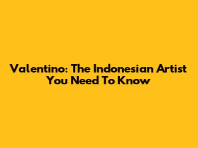 Valentino: The Indonesian Artist You Need To Know