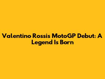 Valentino Rossi's MotoGP Debut: A Legend Is Born