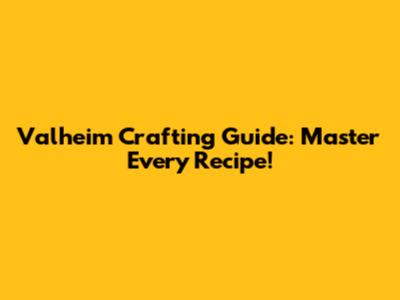 Valheim Crafting Guide: Master Every Recipe!