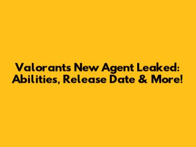 Valorant's New Agent Leaked: Abilities, Release Date & More!