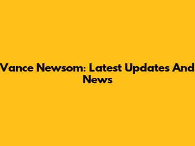 Vance Newsom: Latest Updates And News