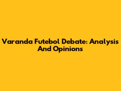 Varanda Futebol Debate: Analysis And Opinions