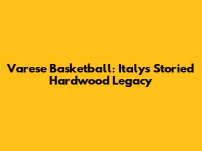 Varese Basketball: Italy's Storied Hardwood Legacy