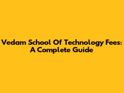 Vedam School Of Technology Fees: A Complete Guide