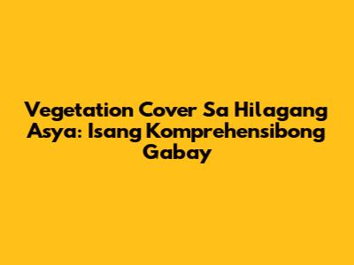 Vegetation Cover Sa Hilagang Asya: Isang Komprehensibong Gabay