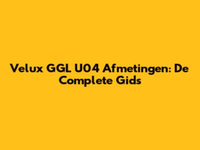 Velux GGL U04 Afmetingen: De Complete Gids