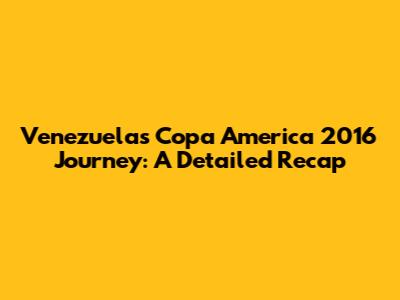 Venezuela's Copa America 2016 Journey: A Detailed Recap