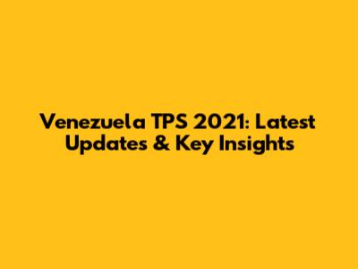 Venezuela TPS 2021: Latest Updates & Key Insights